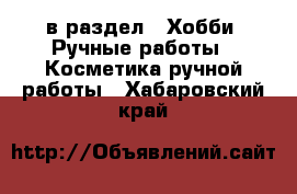  в раздел : Хобби. Ручные работы » Косметика ручной работы . Хабаровский край